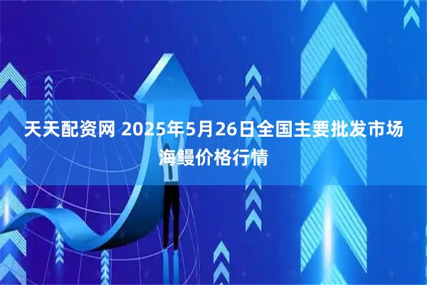 天天配资网 2025年5月26日全国主要批发市场海鳗价格行情