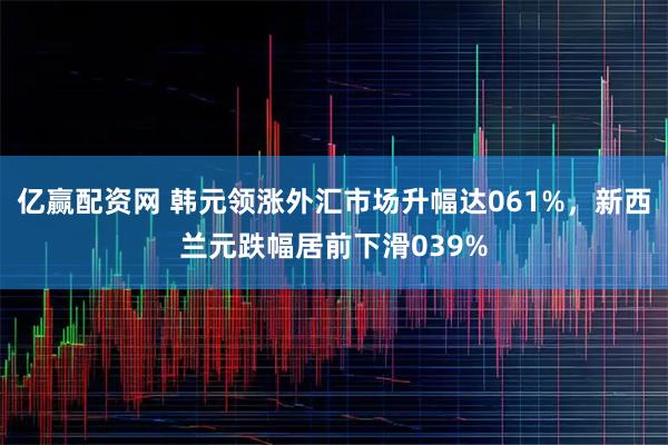 亿赢配资网 韩元领涨外汇市场升幅达061%，新西兰元跌幅居前下滑039%