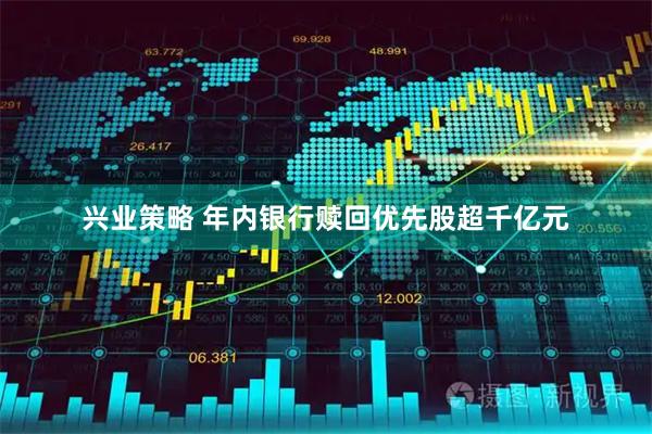 兴业策略 年内银行赎回优先股超千亿元
